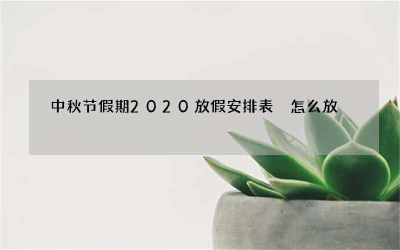 中秋节假期2020放假安排表 怎么放